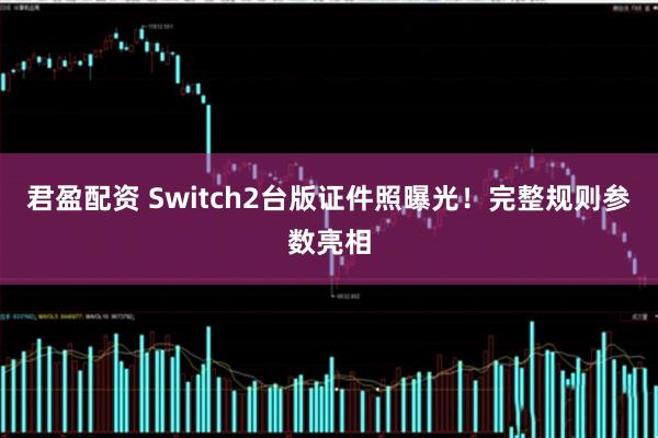 君盈配资 Switch2台版证件照曝光！完整规则参数亮相