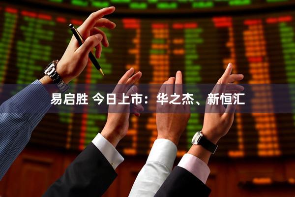 易启胜 今日上市：华之杰、新恒汇