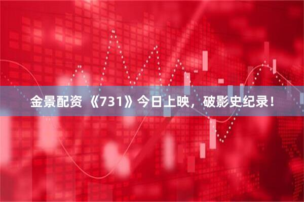金景配资 《731》今日上映，破影史纪录！