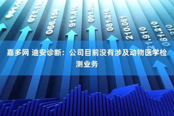 嘉多网 迪安诊断：公司目前没有涉及动物医学检测业务