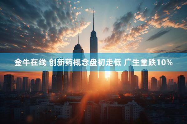 金牛在线 创新药概念盘初走低 广生堂跌10%