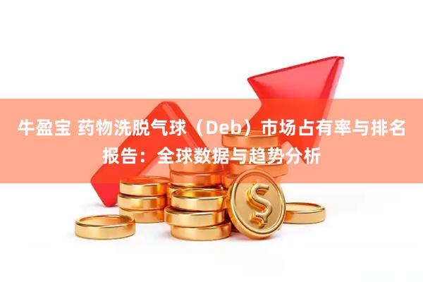 牛盈宝 药物洗脱气球（Deb）市场占有率与排名报告：全球数据与趋势分析