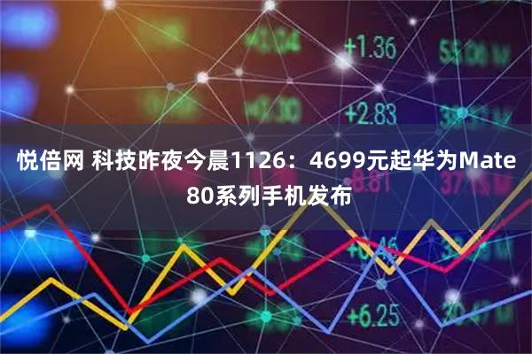 悦倍网 科技昨夜今晨1126：4699元起华为Mate 80系列手机发布