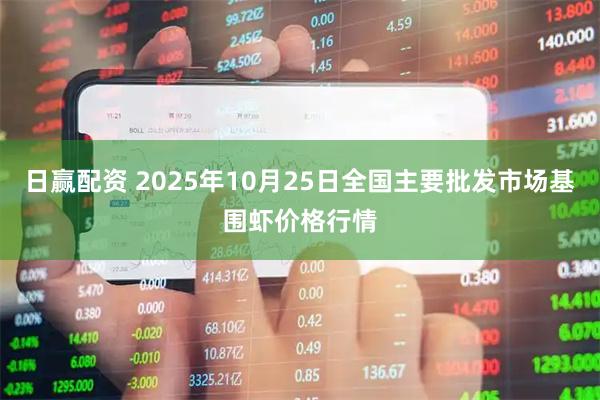 日赢配资 2025年10月25日全国主要批发市场基围虾价格行情