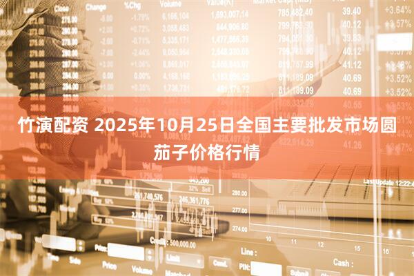 竹演配资 2025年10月25日全国主要批发市场圆茄子价格行情
