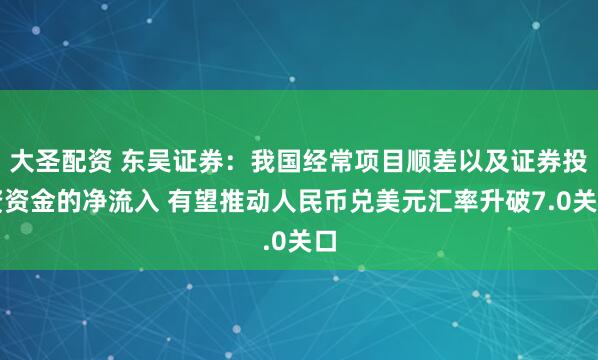 大圣配资 东吴证券：我国经常项目顺差以及证券投资资金的净流入 有望推动人民币兑美元汇率升破7.0关口